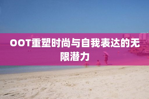 OOT重塑時(shí)尚與自我表達(dá)的無限潛力