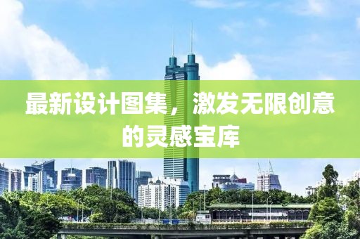 最新設(shè)計圖集，激發(fā)無限創(chuàng)意的靈感寶庫