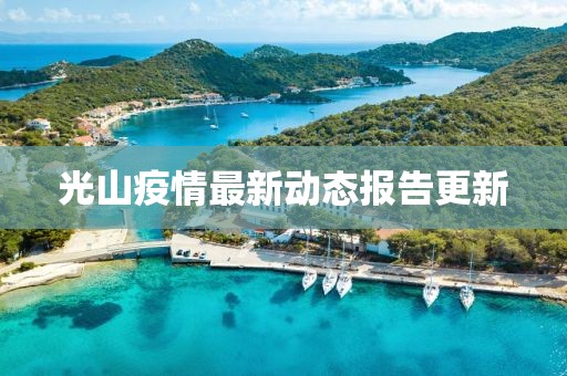 光山疫情最新動(dòng)態(tài)報(bào)告更新