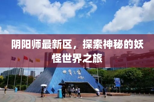 陰陽(yáng)師最新區(qū)，探索神秘的妖怪世界之旅