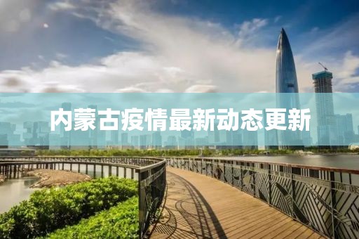 內(nèi)蒙古疫情最新動態(tài)更新