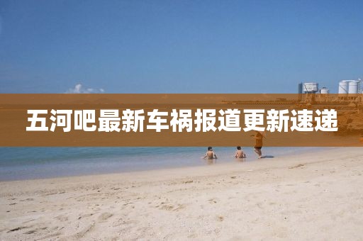 五河吧最新車禍報(bào)道更新速遞