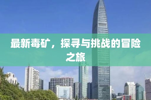 最新毒礦，探尋與挑戰(zhàn)的冒險(xiǎn)之旅
