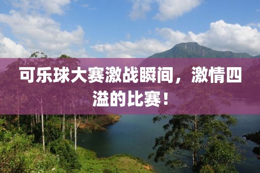 可樂(lè)球大賽激戰(zhàn)瞬間，激情四溢的比賽！