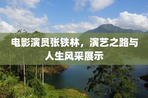 電影演員張鐵林，演藝之路與人生風(fēng)采展示