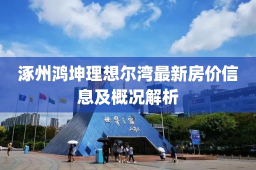 涿州鴻坤理想爾灣最新房?jī)r(jià)信息及概況解析