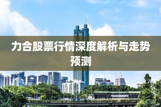 力合股票行情深度解析與走勢預(yù)測