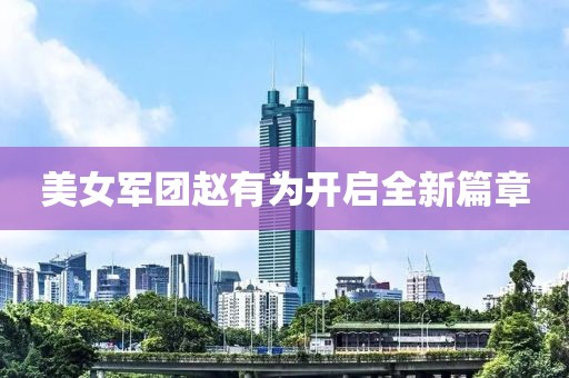 美女軍團趙有為開啟全新篇章