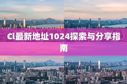 Cl最新地址1024探索與分享指南