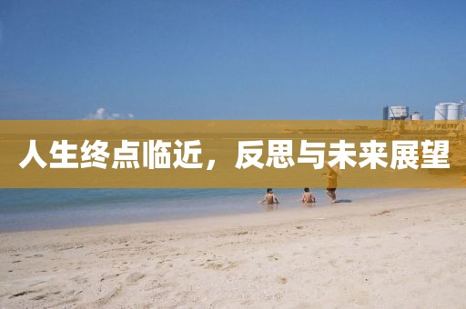 人生終點臨近，反思與未來展望