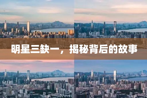 明星三缺一，揭秘背后的故事