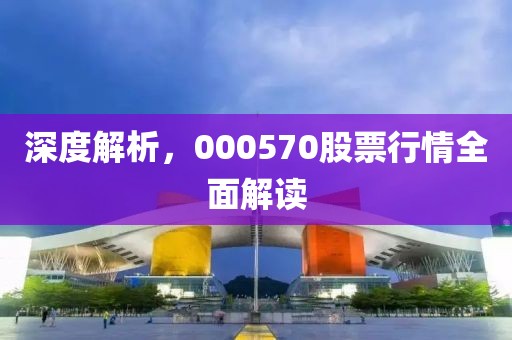 深度解析，000570股票行情全面解讀