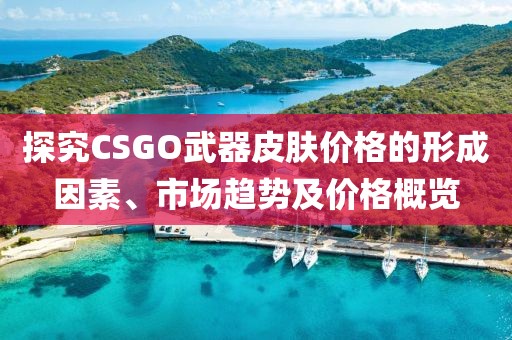 探究CSGO武器皮膚價(jià)格的形成因素、市場(chǎng)趨勢(shì)及價(jià)格概覽