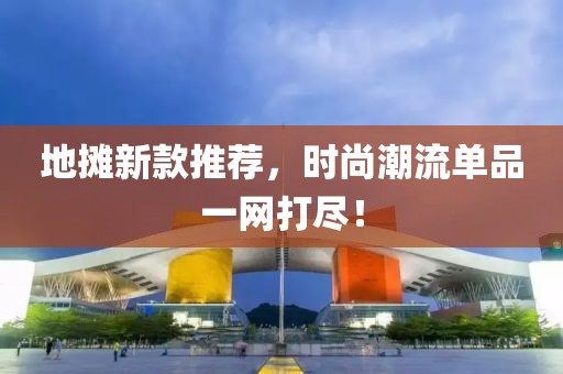 地?cái)傂驴钔扑]，時(shí)尚潮流單品一網(wǎng)打盡！