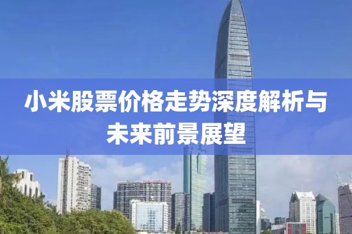 小米股票價(jià)格走勢深度解析與未來前景展望