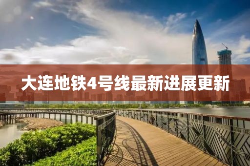 大連地鐵4號線最新進(jìn)展更新