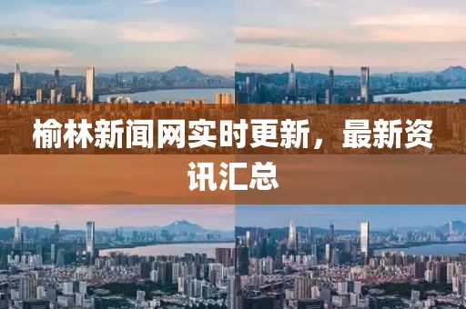 榆林新聞網(wǎng)實時更新，最新資訊匯總