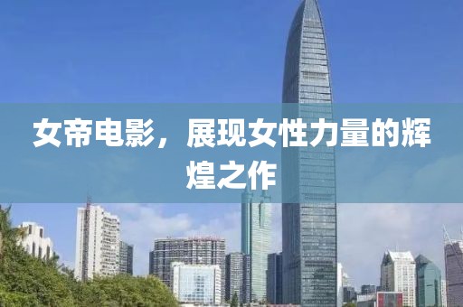 女帝電影，展現(xiàn)女性力量的輝煌之作
