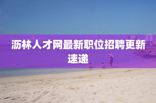 瀝林人才網(wǎng)最新職位招聘更新速遞