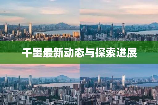 千墨最新動(dòng)態(tài)與探索進(jìn)展