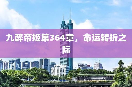 九醉帝姬第364章，命運(yùn)轉(zhuǎn)折之際