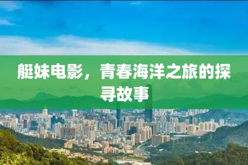 艇妹電影，青春海洋之旅的探尋故事