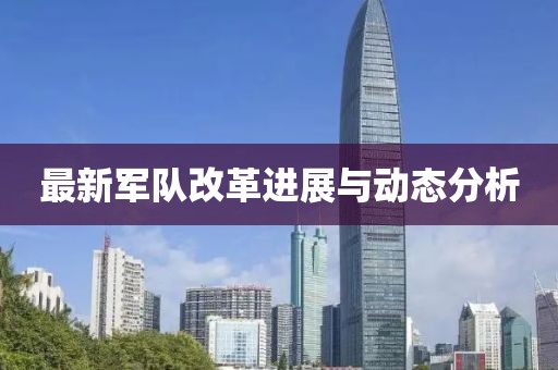 最新軍隊改革進(jìn)展與動態(tài)分析