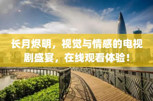 長月燼明，視覺與情感的電視劇盛宴，在線觀看體驗！