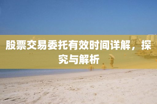 股票交易委托有效時間詳解，探究與解析