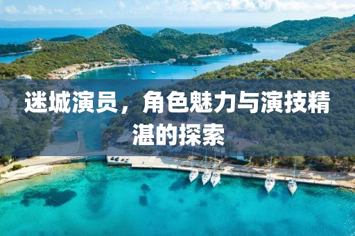 迷城演員，角色魅力與演技精湛的探索