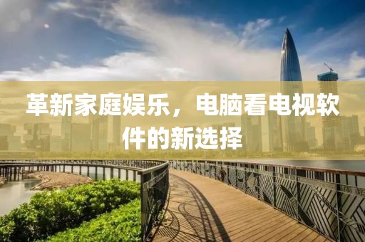 革新家庭娛樂(lè)，電腦看電視軟件的新選擇