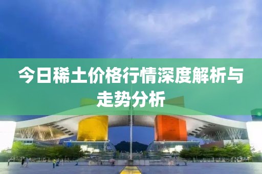 今日稀土價(jià)格行情深度解析與走勢(shì)分析