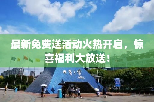 最新免費(fèi)送活動(dòng)火熱開(kāi)啟，驚喜福利大放送！