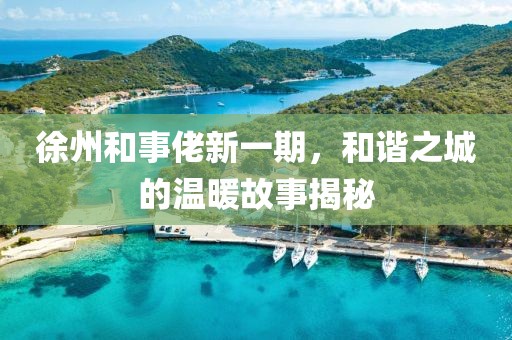 徐州和事佬新一期，和諧之城的溫暖故事揭秘
