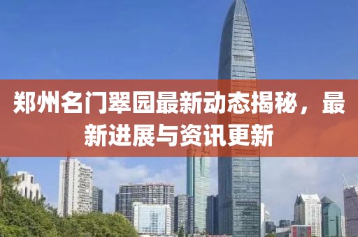 鄭州名門翠園最新動(dòng)態(tài)揭秘，最新進(jìn)展與資訊更新
