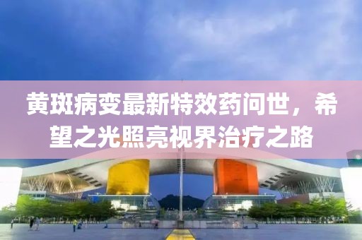 黃斑病變最新特效藥問世，希望之光照亮視界治療之路