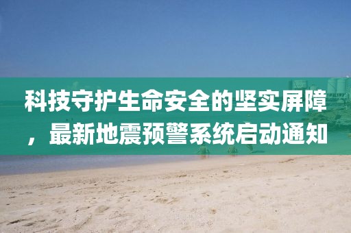 科技守護生命安全的堅實屏障，最新地震預警系統(tǒng)啟動通知