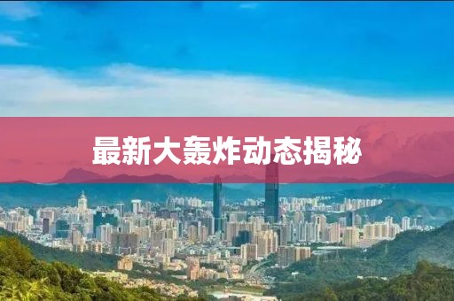 最新大轟炸動態(tài)揭秘