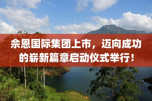 佘恩國(guó)際集團(tuán)上市，邁向成功的嶄新篇章啟動(dòng)儀式舉行！