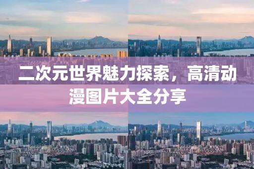 二次元世界魅力探索，高清動(dòng)漫圖片大全分享