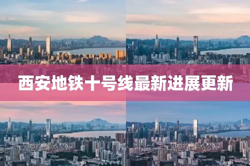 西安地鐵十號(hào)線最新進(jìn)展更新