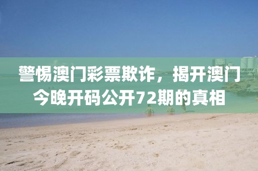 警惕澳門彩票欺詐，揭開澳門今晚開碼公開72期的真相