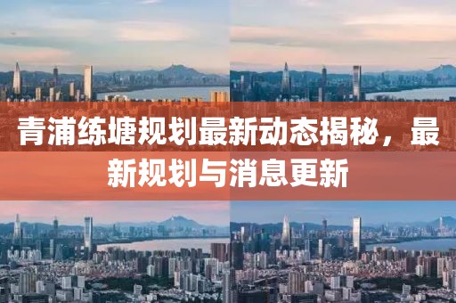 青浦練塘規(guī)劃最新動態(tài)揭秘，最新規(guī)劃與消息更新