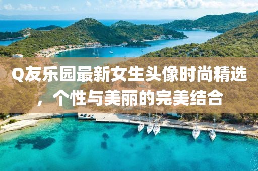 Q友樂園最新女生頭像時(shí)尚精選，個(gè)性與美麗的完美結(jié)合
