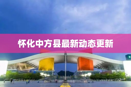懷化中方縣最新動態(tài)更新