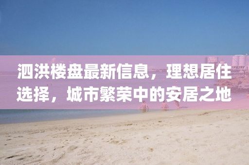 泗洪樓盤最新信息，理想居住選擇，城市繁榮中的安居之地