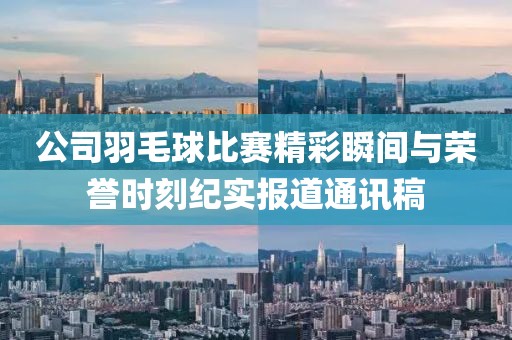 公司羽毛球比賽精彩瞬間與榮譽時刻紀(jì)實報道通訊稿