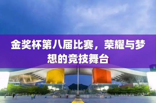 金獎(jiǎng)杯第八屆比賽，榮耀與夢(mèng)想的競(jìng)技舞臺(tái)