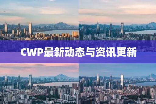 CWP最新動(dòng)態(tài)與資訊更新