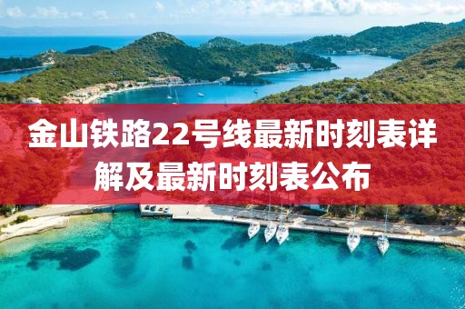 金山鐵路22號線最新時刻表詳解及最新時刻表公布